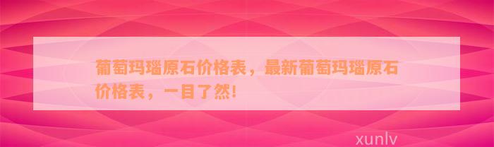 葡萄玛瑙原石价格表，最新葡萄玛瑙原石价格表，一目了然！