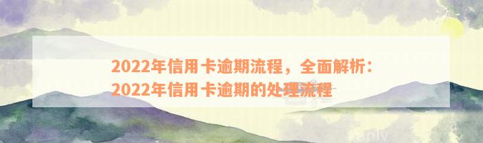 2022年信用卡逾期流程，全面解析：2022年信用卡逾期的处理流程