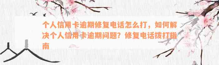 个人信用卡逾期修复电话怎么打，如何解决个人信用卡逾期问题？修复电话拨打指南