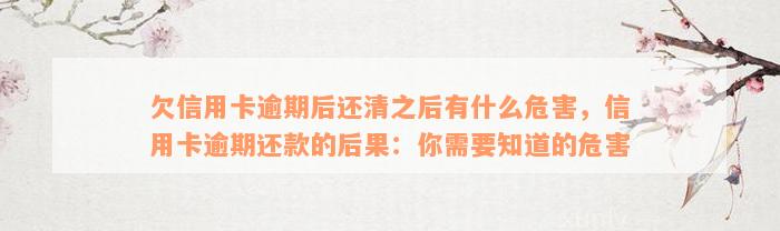 欠信用卡逾期后还清之后有什么危害，信用卡逾期还款的后果：你需要知道的危害