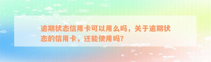 逾期状态信用卡可以用么吗，关于逾期状态的信用卡，还能使用吗？