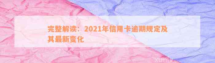 完整解读：2021年信用卡逾期规定及其最新变化