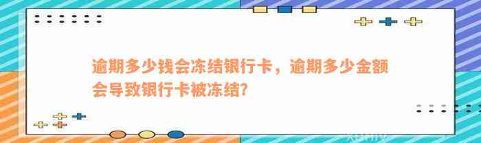 逾期多少钱会冻结银行卡，逾期多少金额会导致银行卡被冻结？