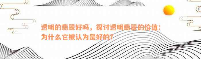 透明的翡翠好吗，探讨透明翡翠的价值：为什么它被认为是好的？