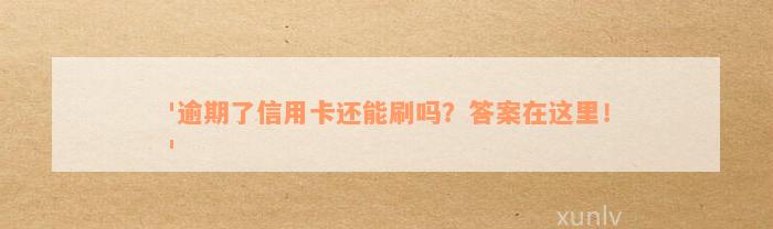 '逾期了信用卡还能刷吗？答案在这里！'