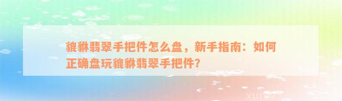 貔貅翡翠手把件怎么盘，新手指南：如何正确盘玩貔貅翡翠手把件？