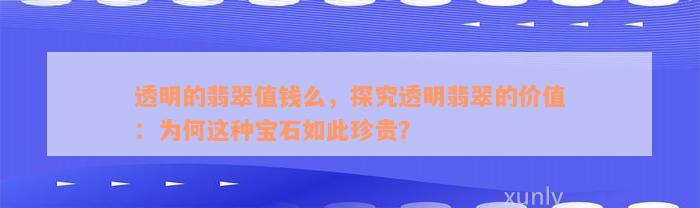 透明的翡翠值钱么，探究透明翡翠的价值：为何这种宝石如此珍贵？