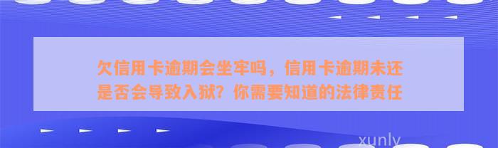 欠信用卡逾期会坐牢吗，信用卡逾期未还是否会导致入狱？你需要知道的法律责任