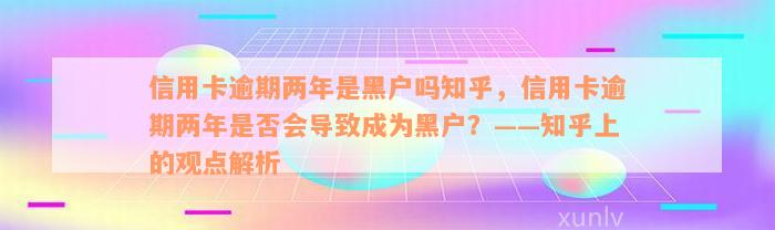 信用卡逾期两年是黑户吗知乎，信用卡逾期两年是否会导致成为黑户？——知乎上的观点解析