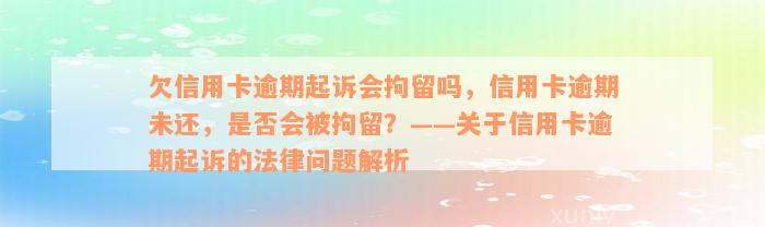 欠信用卡逾期起诉会拘留吗，信用卡逾期未还，是否会被拘留？——关于信用卡逾期起诉的法律问题解析