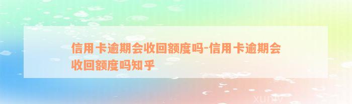 信用卡逾期会收回额度吗-信用卡逾期会收回额度吗知乎