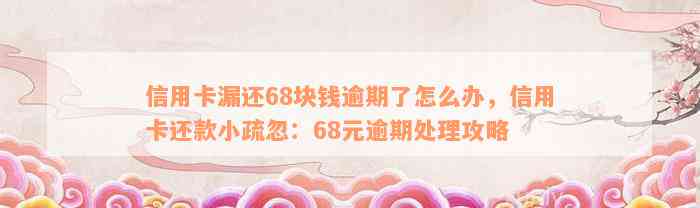 信用卡漏还68块钱逾期了怎么办，信用卡还款小疏忽：68元逾期处理攻略