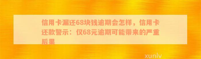 信用卡漏还68块钱逾期会怎样，信用卡还款警示：仅68元逾期可能带来的严重后果