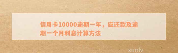 信用卡10000逾期一年，应还款及逾期一个月利息计算方法