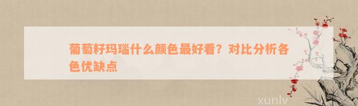 葡萄籽玛瑙什么颜色最好看？对比分析各色优缺点