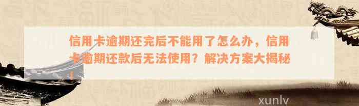 信用卡逾期还完后不能用了怎么办，信用卡逾期还款后无法使用？解决方案大揭秘！