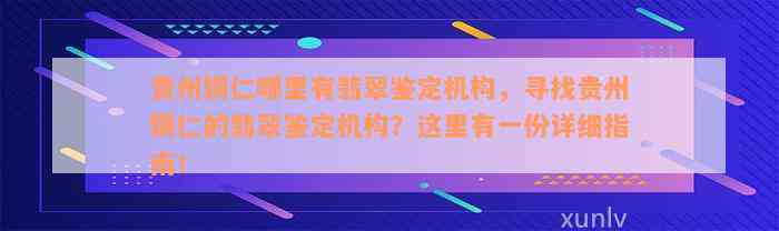 贵州铜仁哪里有翡翠鉴定机构，寻找贵州铜仁的翡翠鉴定机构？这里有一份详细指南！