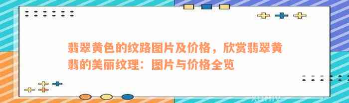 翡翠黄色的纹路图片及价格，欣赏翡翠黄翡的美丽纹理：图片与价格全览