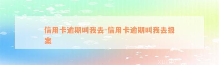 信用卡逾期叫我去-信用卡逾期叫我去报案