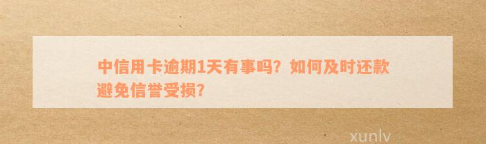 中信用卡逾期1天有事吗？如何及时还款避免信誉受损？