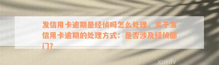 发信用卡逾期是经侦吗怎么处理，关于发信用卡逾期的处理方式：是否涉及经侦部门？