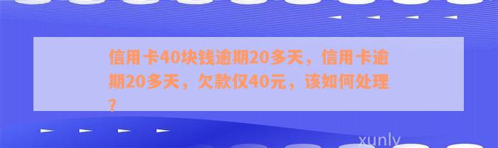 信用卡40块钱逾期20多天，信用卡逾期20多天，欠款仅40元，该如何处理？