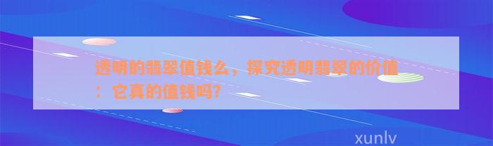 透明的翡翠值钱么，探究透明翡翠的价值：它真的值钱吗？