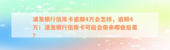 浦发银行信用卡逾期4万会怎样，逾期4万！浦发银行信用卡可能会带来哪些后果？