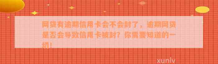 网贷有逾期信用卡会不会封了，逾期网贷是否会导致信用卡被封？你需要知道的一切！