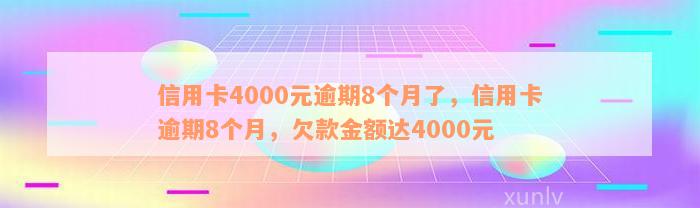 信用卡4000元逾期8个月了，信用卡逾期8个月，欠款金额达4000元