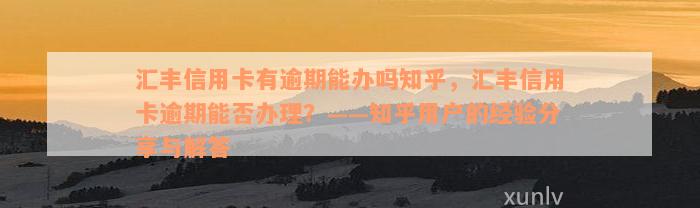 汇丰信用卡有逾期能办吗知乎，汇丰信用卡逾期能否办理？——知乎用户的经验分享与解答