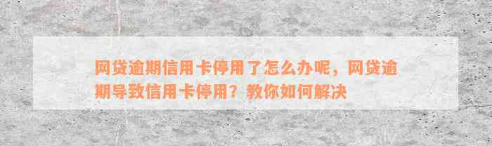 网贷逾期信用卡停用了怎么办呢，网贷逾期导致信用卡停用？教你如何解决