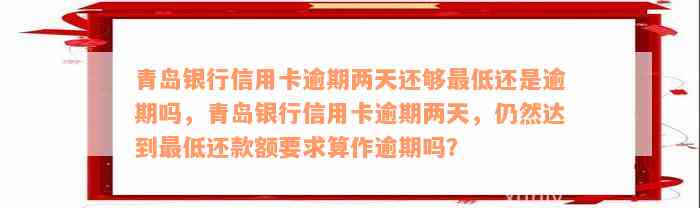 青岛银行信用卡逾期两天还够最低还是逾期吗，青岛银行信用卡逾期两天，仍然达到最低还款额要求算作逾期吗？