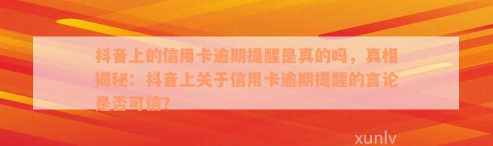 抖音上的信用卡逾期提醒是真的吗，真相揭秘：抖音上关于信用卡逾期提醒的言论是否可信？