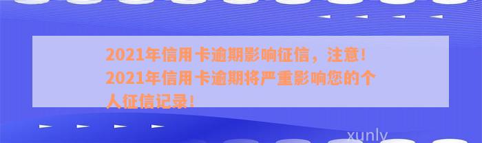 2021年信用卡逾期影响征信，注意！2021年信用卡逾期将严重影响您的个人征信记录！