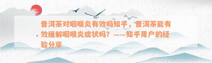 普洱茶对咽喉炎有效吗知乎，普洱茶能有效缓解咽喉炎症状吗？——知乎用户的经验分享