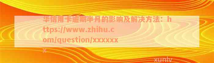 华信用卡逾期半月的影响及解决方法：https://www.zhihu.com/question/xxxxxxx