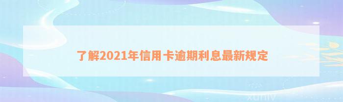 了解2021年信用卡逾期利息最新规定