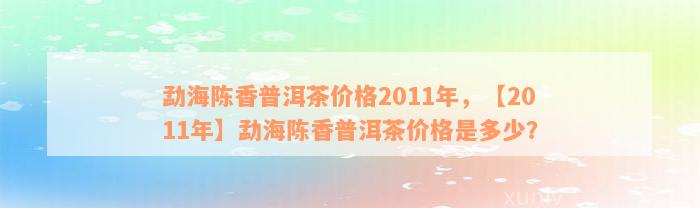 勐海陈香普洱茶价格2011年，【2011年】勐海陈香普洱茶价格是多少？