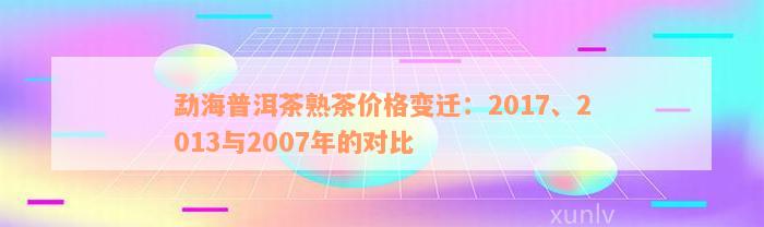 勐海普洱茶熟茶价格变迁：2017、2013与2007年的对比