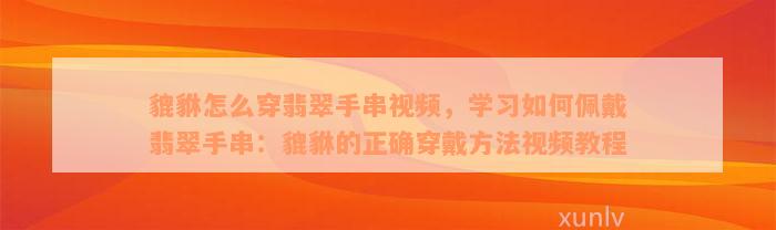 貔貅怎么穿翡翠手串视频，学习如何佩戴翡翠手串：貔貅的正确穿戴方法视频教程