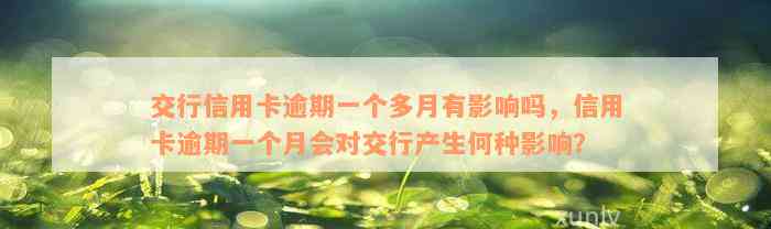 交行信用卡逾期一个多月有影响吗，信用卡逾期一个月会对交行产生何种影响？