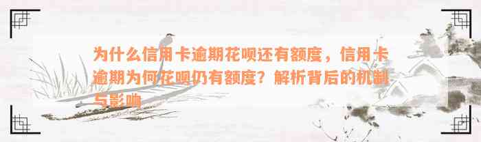 为什么信用卡逾期花呗还有额度，信用卡逾期为何花呗仍有额度？解析背后的机制与影响