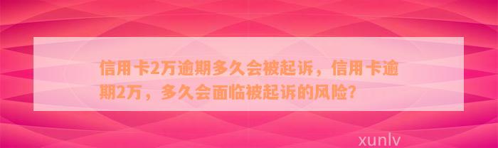 信用卡2万逾期多久会被起诉，信用卡逾期2万，多久会面临被起诉的风险？