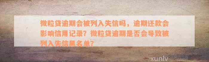 微粒贷逾期会被列入失信吗，逾期还款会影响信用记录？微粒贷逾期是否会导致被列入失信黑名单？