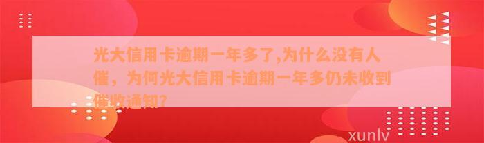 光大信用卡逾期一年多了,为什么没有人催，为何光大信用卡逾期一年多仍未收到催收通知？