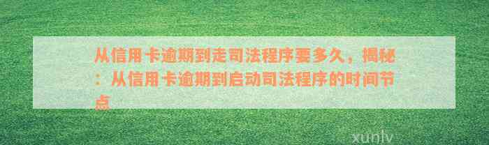 从信用卡逾期到走司法程序要多久，揭秘：从信用卡逾期到启动司法程序的时间节点