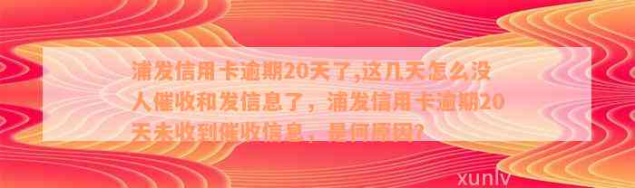 浦发信用卡逾期20天了,这几天怎么没人催收和发信息了，浦发信用卡逾期20天未收到催收信息，是何原因？