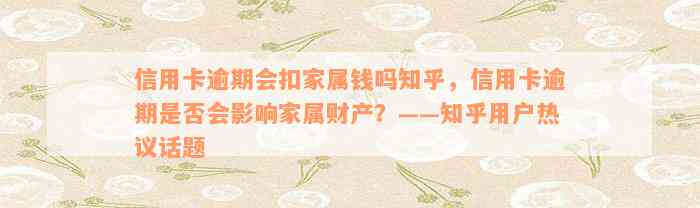 信用卡逾期会扣家属钱吗知乎，信用卡逾期是否会影响家属财产？——知乎用户热议话题