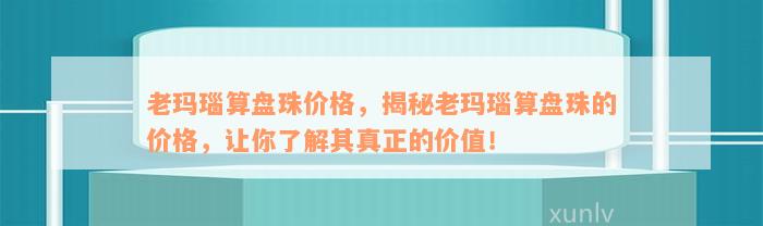 老玛瑙算盘珠价格，揭秘老玛瑙算盘珠的价格，让你了解其真正的价值！